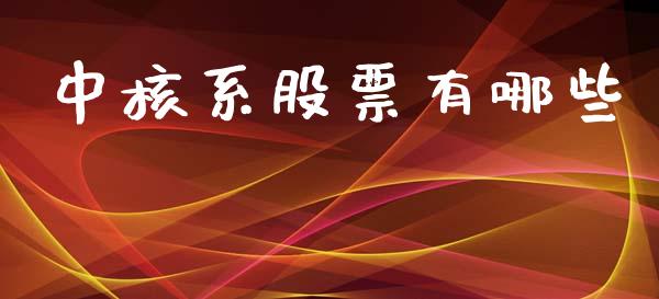 中核系股票有哪些_https://m.jnlaobingbanjia.com_股市新闻_第1张