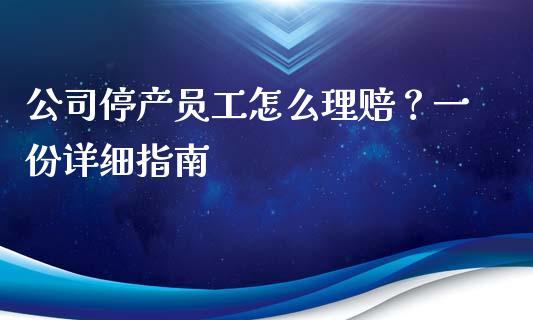 公司停产员工怎么理赔？一份详细指南_https://m.jnlaobingbanjia.com_基金市场_第1张