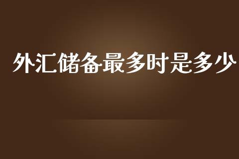 外汇储备最多时是多少_https://m.jnlaobingbanjia.com_理财规划_第1张