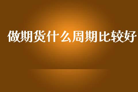 做期货什么周期比较好_https://m.jnlaobingbanjia.com_基金市场_第1张