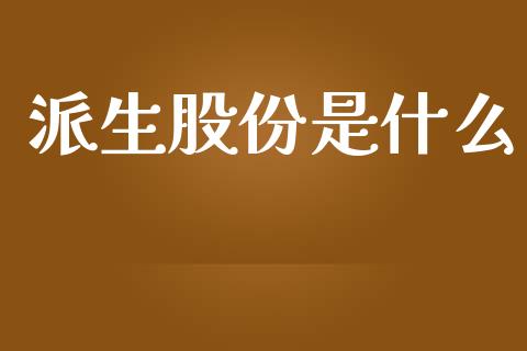 派生股份是什么_https://m.jnlaobingbanjia.com_金融监管_第1张