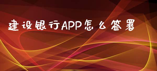 建设银行APP怎么签署_https://m.jnlaobingbanjia.com_基金市场_第1张