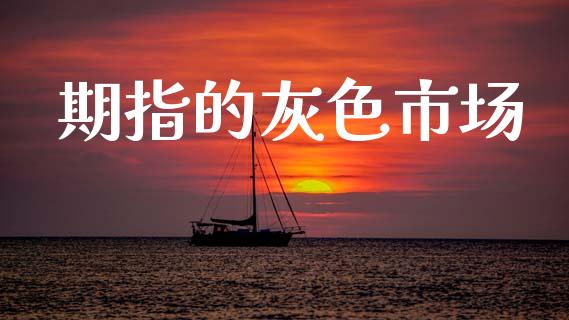 期指的灰色市场_https://m.jnlaobingbanjia.com_金融监管_第1张
