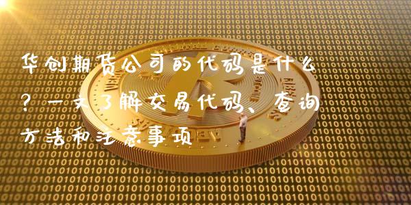 华创期货公司的代码是什么？一文了解交易代码、查询方法和注意事项_https://m.jnlaobingbanjia.com_金融监管_第1张