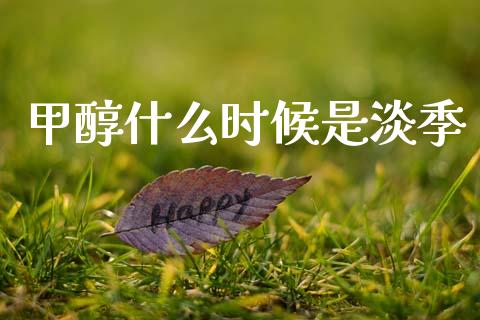 甲醇什么时候是淡季_https://m.jnlaobingbanjia.com_金融监管_第1张