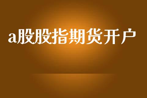 a股股指期货开户_https://m.jnlaobingbanjia.com_理财规划_第1张