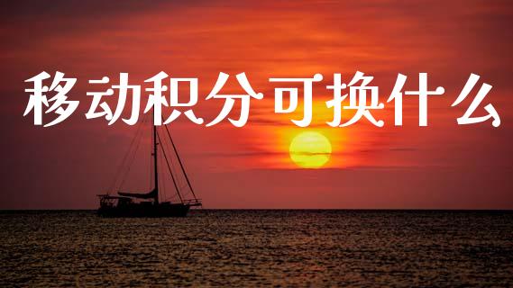 移动积分可换什么_https://m.jnlaobingbanjia.com_金融监管_第1张