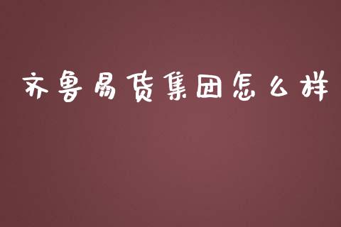 齐鲁易货集团怎么样_https://m.jnlaobingbanjia.com_基金市场_第1张