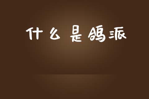 什么是鸽派_https://m.jnlaobingbanjia.com_全球市场_第1张