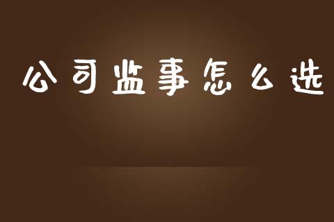 公司监事怎么选_https://m.jnlaobingbanjia.com_区块链_第1张