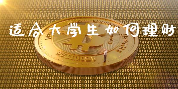 适合大学生如何理财_https://m.jnlaobingbanjia.com_全球市场_第1张