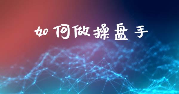 如何做操盘手_https://m.jnlaobingbanjia.com_全球市场_第1张
