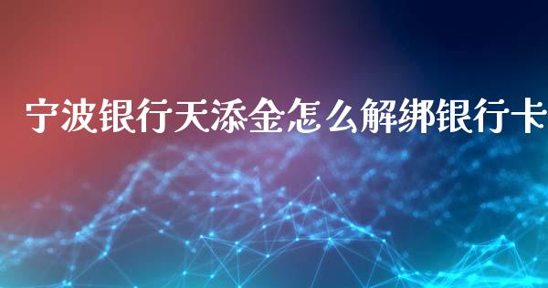 宁波银行天添金怎么解绑银行卡_https://m.jnlaobingbanjia.com_基金市场_第1张