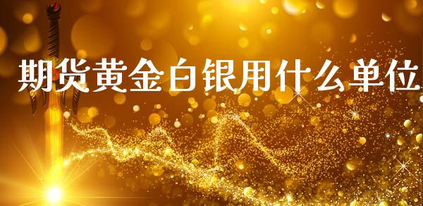期货黄金白银用什么单位_https://m.jnlaobingbanjia.com_全球市场_第1张