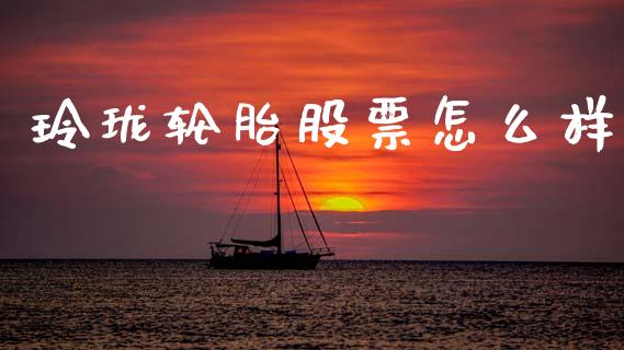 玲珑轮胎股票怎么样_https://m.jnlaobingbanjia.com_区块链_第1张