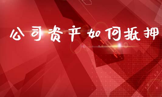 公司资产如何抵押_https://m.jnlaobingbanjia.com_区块链_第1张