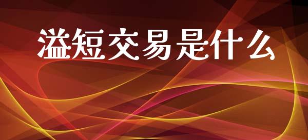 溢短交易是什么_https://m.jnlaobingbanjia.com_金融监管_第1张