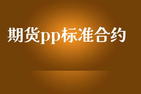 期货pp标准合约_https://m.jnlaobingbanjia.com_基金市场_第1张