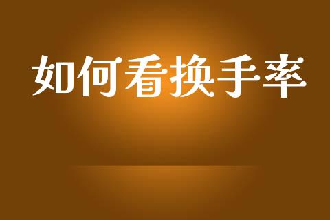 如何看换手率_https://m.jnlaobingbanjia.com_金融监管_第1张