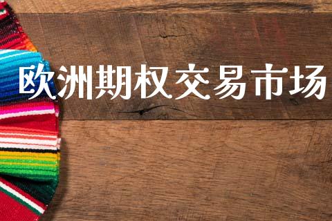 欧洲期权交易市场_https://m.jnlaobingbanjia.com_全球市场_第1张