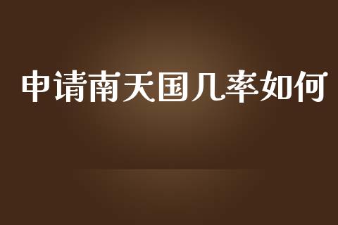 申请南天国几率如何_https://m.jnlaobingbanjia.com_基金市场_第1张