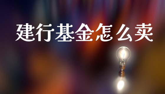 建行基金怎么卖_https://m.jnlaobingbanjia.com_理财规划_第1张