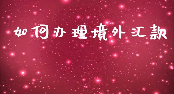 如何办理境外汇款_https://m.jnlaobingbanjia.com_理财规划_第1张