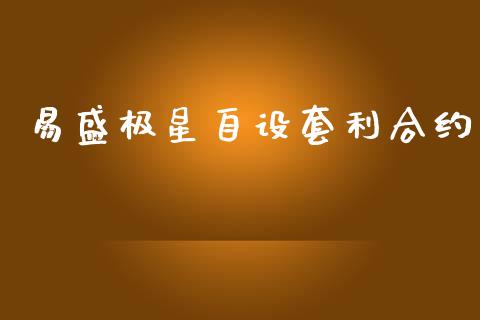 易盛极星自设套利合约_https://m.jnlaobingbanjia.com_基金市场_第1张