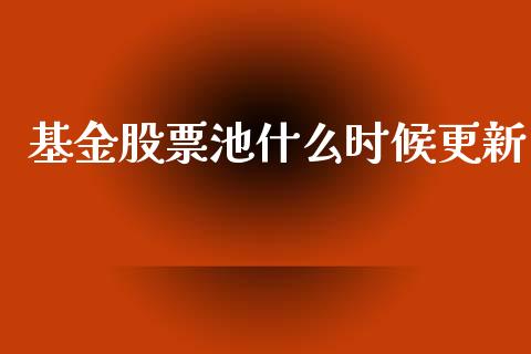 基金股票池什么时候更新_https://m.jnlaobingbanjia.com_股市新闻_第1张