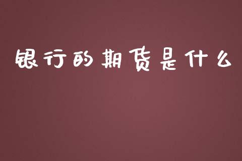 银行的期货是什么_https://m.jnlaobingbanjia.com_全球市场_第1张