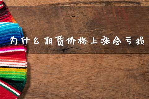 为什么期货价格上涨会亏损_https://m.jnlaobingbanjia.com_股市新闻_第1张