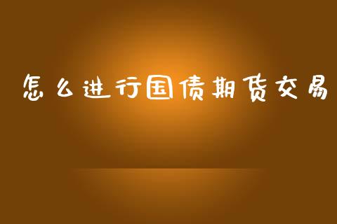 怎么进行国债期货交易_https://m.jnlaobingbanjia.com_基金市场_第1张