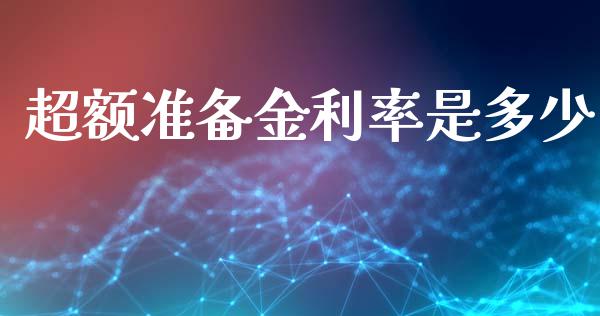 超额准备金利率是多少_https://m.jnlaobingbanjia.com_基金市场_第1张
