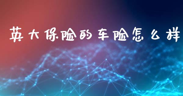 英大保险的车险怎么样_https://m.jnlaobingbanjia.com_全球市场_第1张