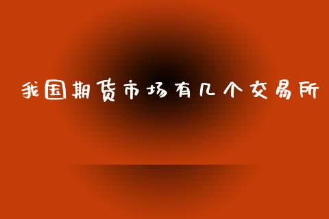 我国期货市场有几个交易所_https://m.jnlaobingbanjia.com_金融监管_第1张