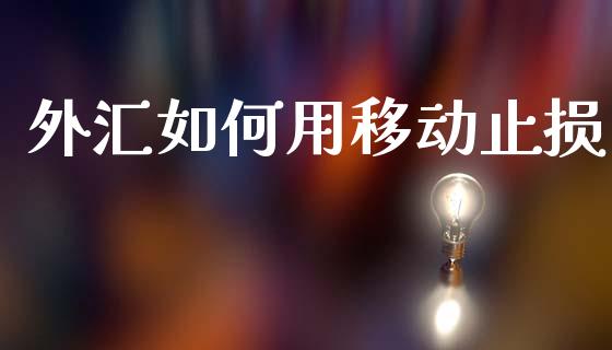 外汇如何用移动止损_https://m.jnlaobingbanjia.com_金融监管_第1张
