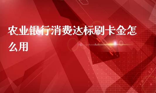 农业银行消费达标刷卡金怎么用_https://m.jnlaobingbanjia.com_区块链_第1张