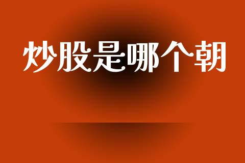 炒股是哪个朝_https://m.jnlaobingbanjia.com_股市新闻_第1张