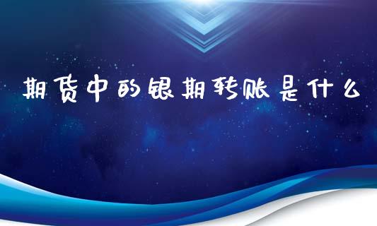 期货中的银期转账是什么_https://m.jnlaobingbanjia.com_股市新闻_第1张