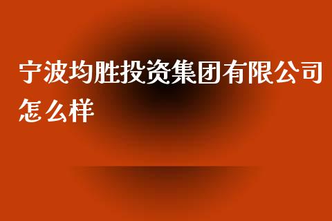 宁波均胜投资集团有限公司怎么样_https://m.jnlaobingbanjia.com_金融监管_第1张
