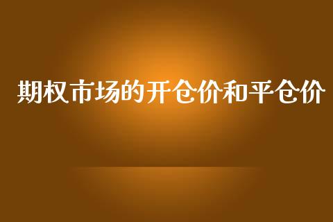 期权市场的开仓价和平仓价_https://m.jnlaobingbanjia.com_股市新闻_第1张