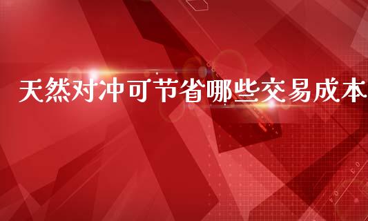 天然对冲可节省哪些交易成本_https://m.jnlaobingbanjia.com_理财规划_第1张