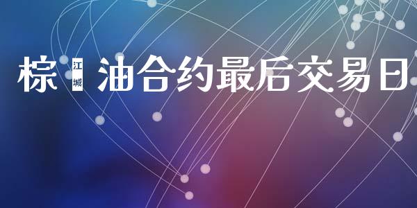 棕榈油合约最后交易日_https://m.jnlaobingbanjia.com_基金市场_第1张