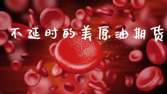 不延时的美原油期货_https://m.jnlaobingbanjia.com_基金市场_第1张