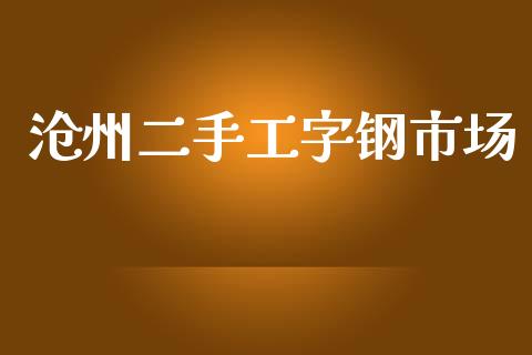 沧州二手工字钢市场_https://m.jnlaobingbanjia.com_理财规划_第1张
