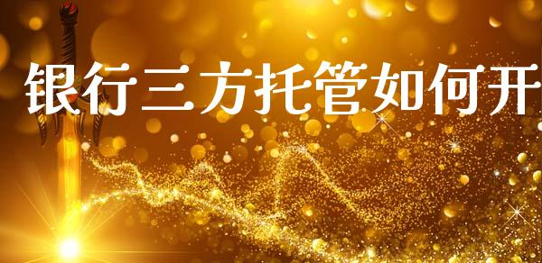 银行三方托管如何开_https://m.jnlaobingbanjia.com_基金市场_第1张