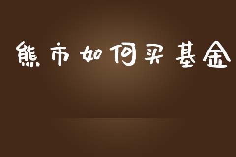 熊市如何买基金_https://m.jnlaobingbanjia.com_区块链_第1张