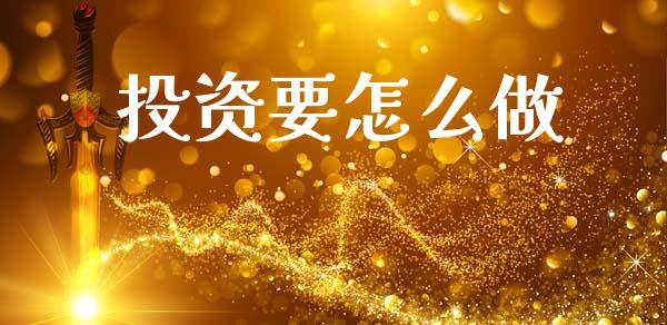 投资要怎么做_https://m.jnlaobingbanjia.com_金融监管_第1张