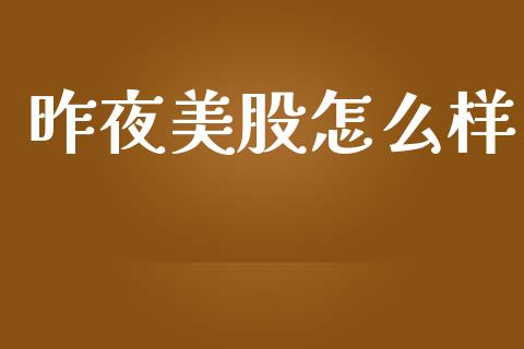 昨夜美股怎么样_https://m.jnlaobingbanjia.com_金融监管_第1张