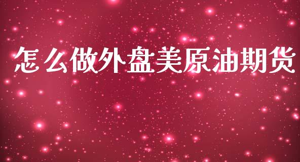 怎么做外盘美原油期货_https://m.jnlaobingbanjia.com_全球市场_第1张